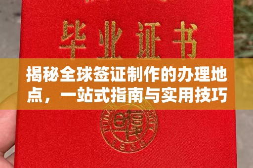 资源揭秘全球签证制作的办理地点，一站式指南与实用技巧